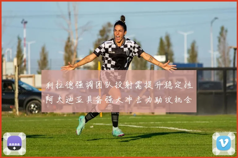 利拉德强调团队投射需提升稳定性阿夫迪亚具备强大冲击力助攻机会