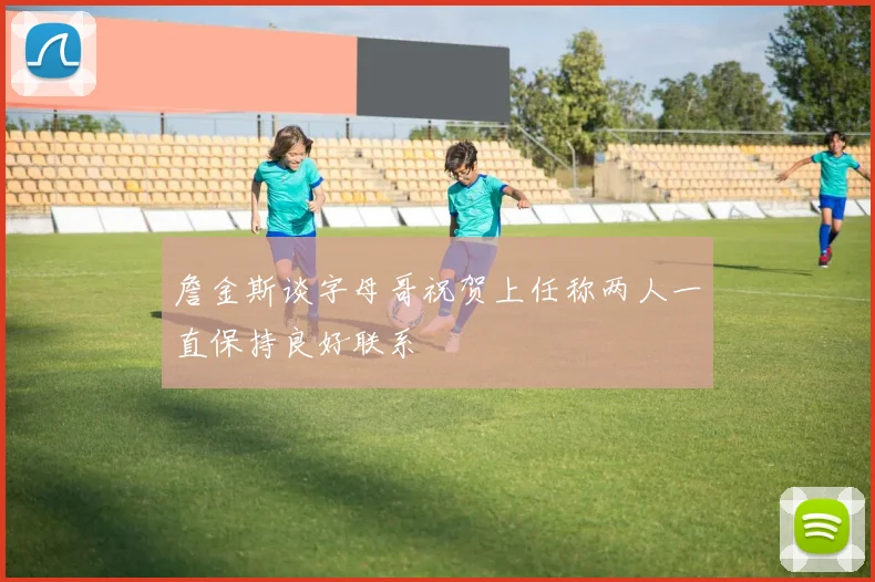詹金斯谈字母哥祝贺上任称两人一直保持良好联系