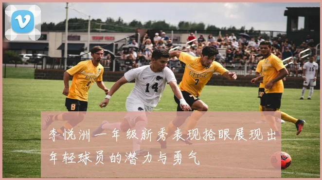 李悦洲一年级新秀表现抢眼展现出年轻球员的潜力与勇气