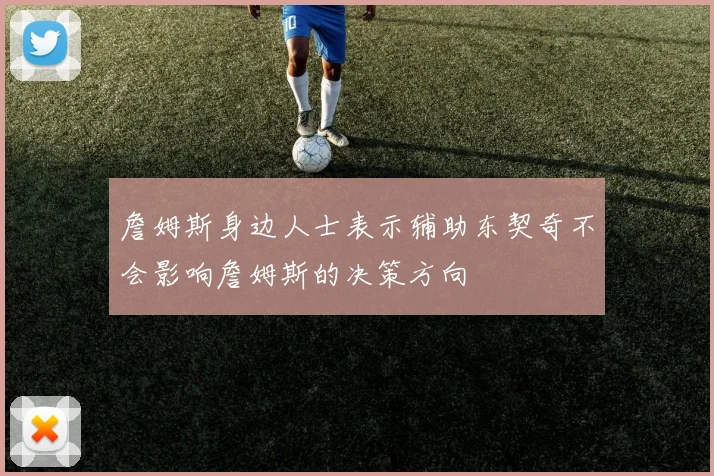 詹姆斯身边人士表示辅助东契奇不会影响詹姆斯的决策方向