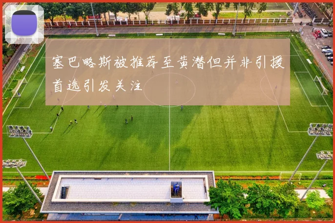 塞巴略斯被推荐至黄潜但并非引援首选引发关注