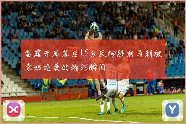 雷霆开局落后15分反转胜利马刺被毒奶逆袭的精彩瞬间