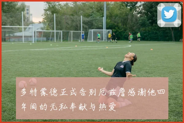 多特蒙德正式告别厄兹詹感谢他四年间的无私奉献与热爱