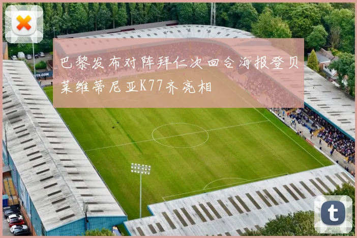 巴黎发布对阵拜仁次回合海报登贝莱维蒂尼亚K77齐亮相